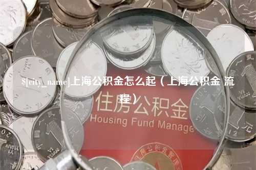 绍兴上海公积金怎么起（上海公积金 流程）