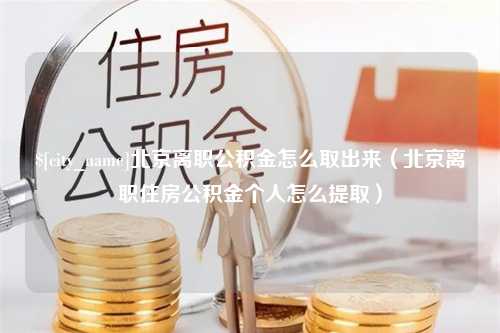 绍兴北京离职公积金怎么取出来（北京离职住房公积金个人怎么提取）